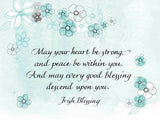 May your heart be strong, and peace be within you. And may every good blessing descend upon you. - Irish Blessing
